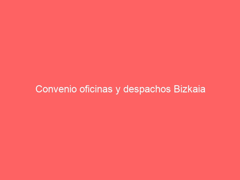 Convenio oficinas y despachos Bizkaia