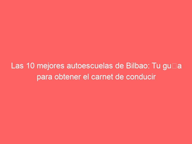 Las 10 mejores autoescuelas de Bilbao: Tu guía para obtener el carnet de conducir