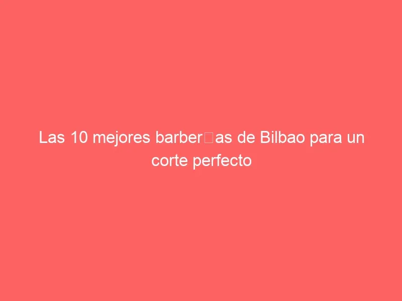 Las 10 mejores barberías de Bilbao para un corte perfecto