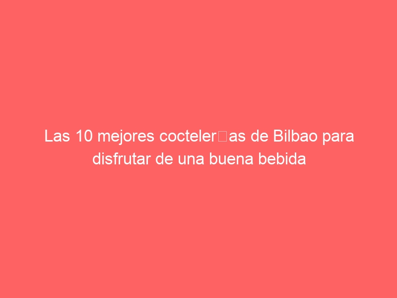 Las 10 mejores coctelerías de Bilbao para disfrutar de una buena bebida