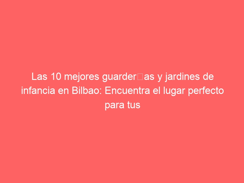 Las 10 mejores guarderías y jardines de infancia en Bilbao: Encuentra el lugar perfecto para tus pequeños