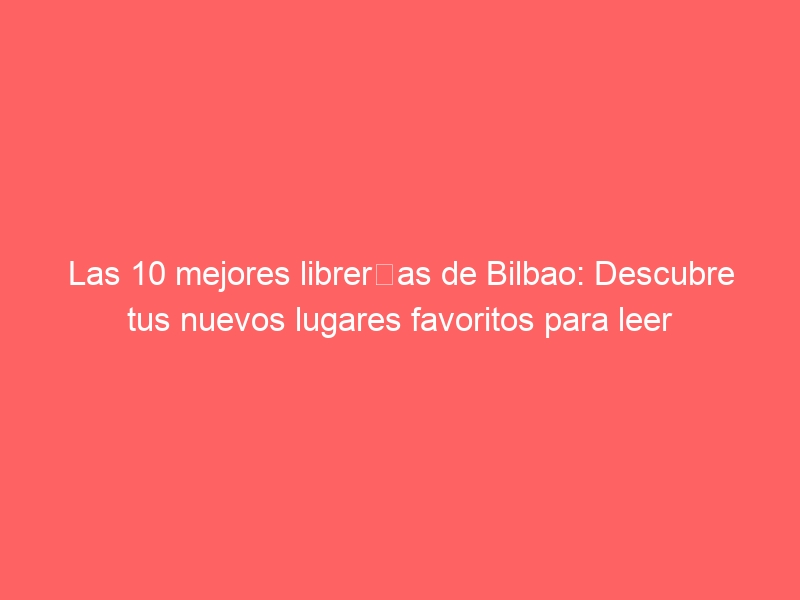 Las 10 mejores librerías de Bilbao: Descubre tus nuevos lugares favoritos para leer