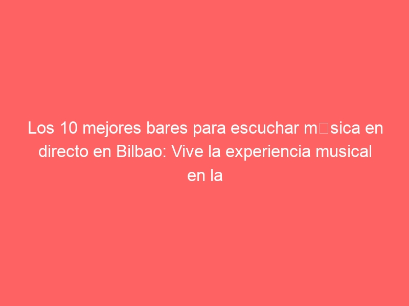 Los 10 mejores bares para escuchar música en directo en Bilbao: Vive la experiencia musical en la ciudad