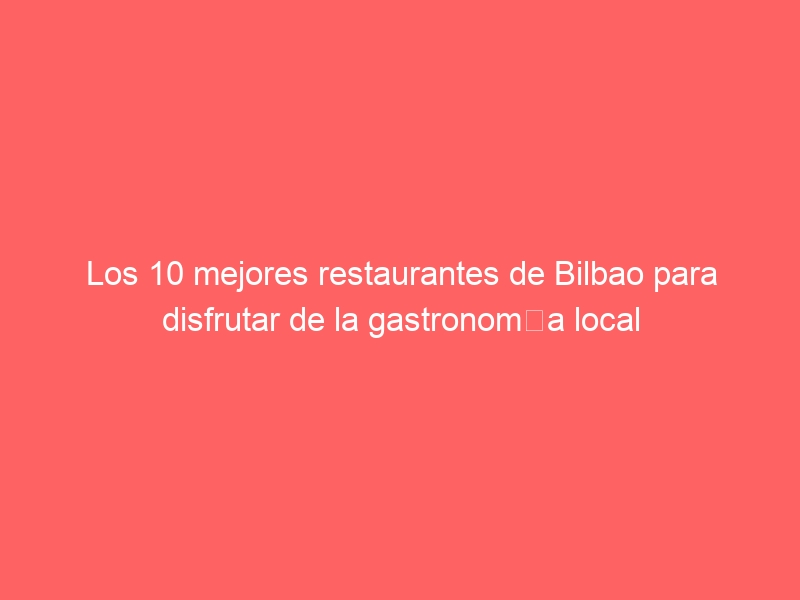 Los 10 mejores restaurantes de Bilbao para disfrutar de la gastronomía local