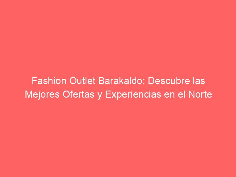 Fashion Outlet Barakaldo: Descubre las Mejores Ofertas y Experiencias en el Norte