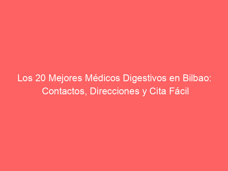 Los 20 Mejores Médicos Digestivos en Bilbao: Contactos, Direcciones y Cita Fácil