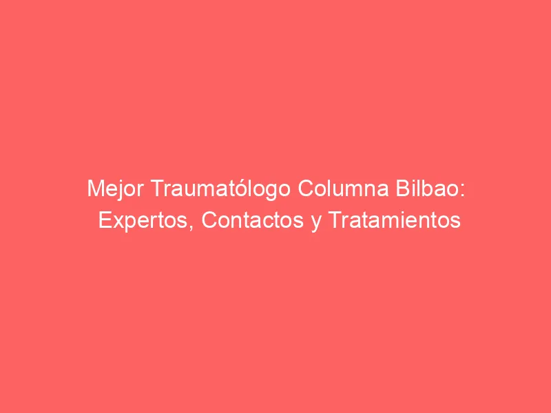 Mejor Traumatólogo Columna Bilbao: Expertos, Contactos y Tratamientos